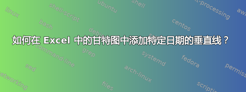 如何在 Excel 中的甘特图中添加特定日期的垂直线？