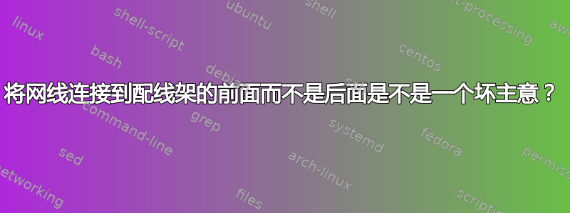 将网线连接到配线架的前面而不是后面是不是一个坏主意？