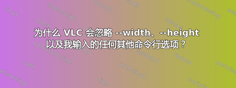 为什么 VLC 会忽略 --width、--height 以及我输入的任何其他命令行选项？