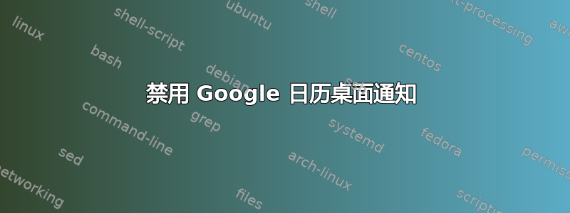 禁用 Google 日历桌面通知