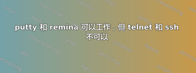 putty 和 remina 可以工作，但 telnet 和 ssh 不可以