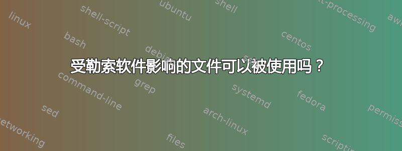 受勒索软件影响的文件可以被使用吗？