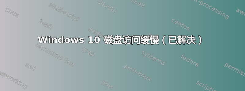 Windows 10 磁盘访问缓慢（已解决）