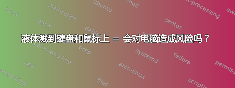 液体溅到键盘和鼠标上 = 会对电脑造成风险吗？