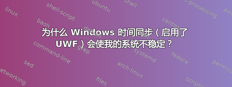 为什么 Windows 时间同步（启用了 UWF）会使我的系统不稳定？