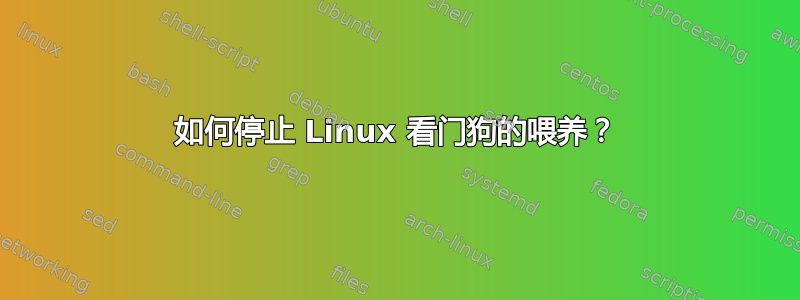 如何停止 Linux 看门狗的喂养？