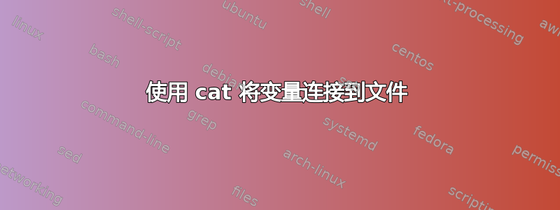 使用 cat 将变量连接到文件