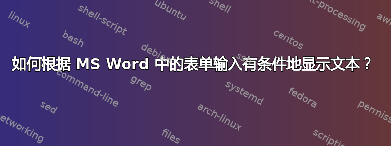 如何根据 MS Word 中的表单输入有条件地显示文本？