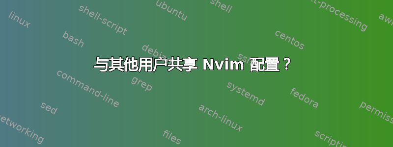 与其他用户共享 Nvim 配置？