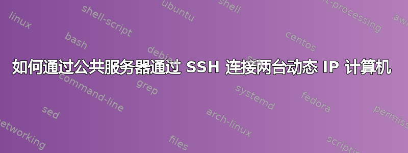 如何通过公共服务器通过 SSH 连接两台动态 IP 计算机