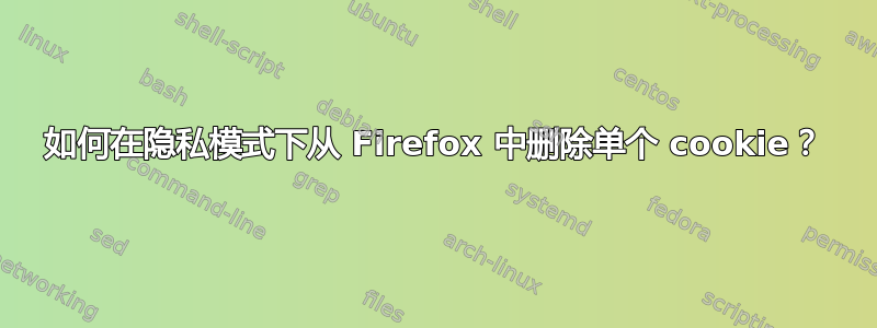 如何在隐私模式下从 Firefox 中删除单个 cookie？