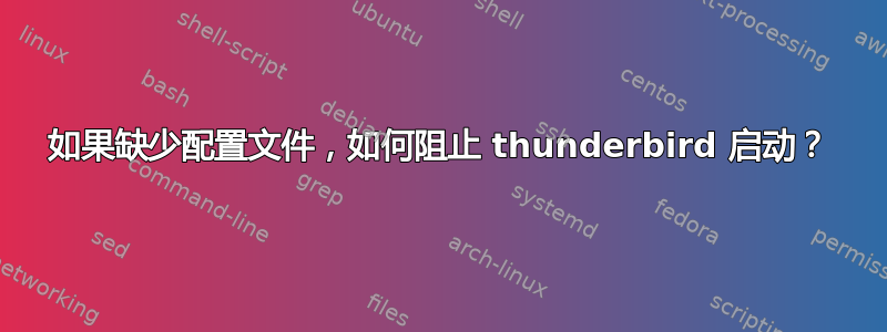 如果缺少配置文件，如何阻止 thunderbird 启动？