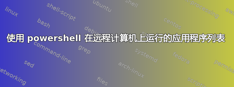 使用 powershell 在远程计算机上运行的应用程序列表