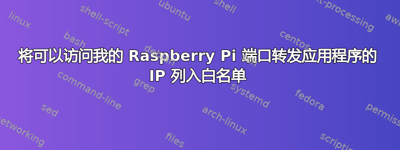 将可以访问我的 Raspberry Pi 端口转发应用程序的 IP 列入白名单