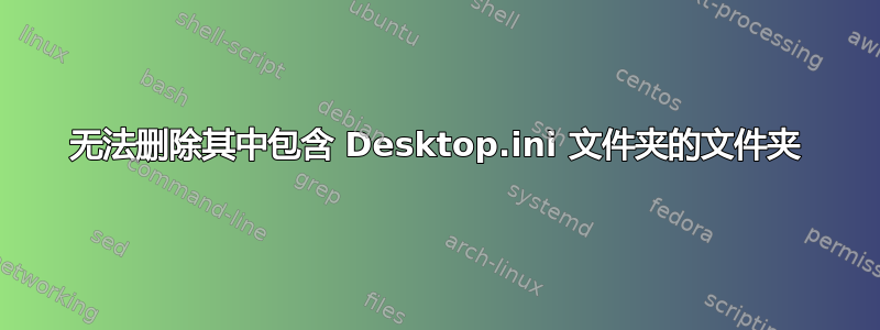 无法删除其中包含 Desktop.ini 文件夹的文件夹