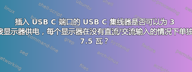 插入 USB C 端口的 USB C 集线器是否可以为 3 个外接显示器供电，每个显示器在没有直流/交流输入的情况下单独消耗 7.5 瓦？