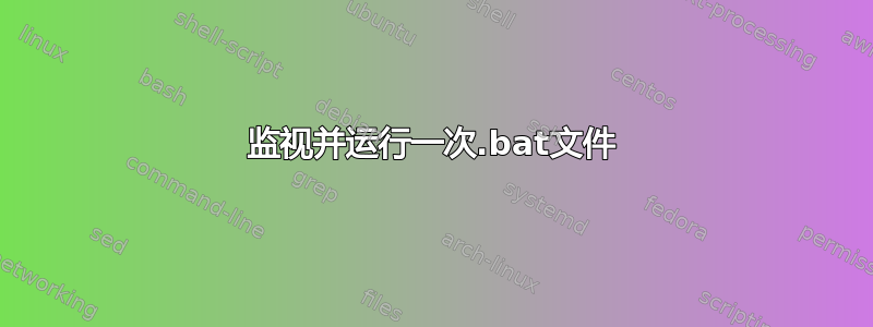 监视并运行一次.bat文件