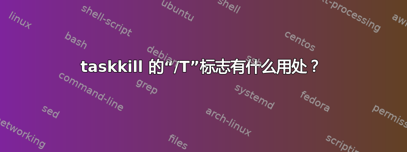 taskkill 的“/T”标志有什么用处？