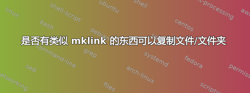 是否有类似 mklink 的东西可以复制文件/文件夹