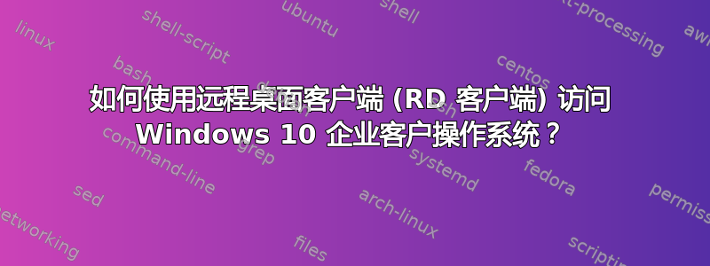 如何使用远程桌面客户端 (RD 客户端) 访问 Windows 10 企业客户操作系统？