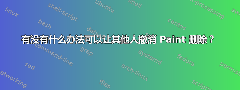 有没有什么办法可以让其他人撤消 Paint 删除？