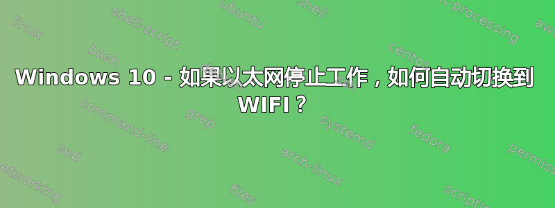 Windows 10 - 如果以太网停止工作，如何自动切换到 WIFI？