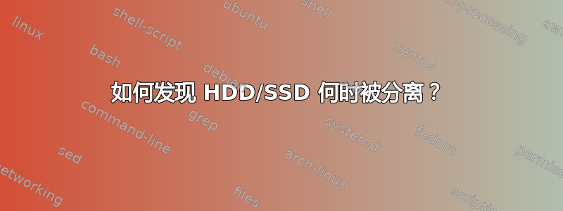 如何发现 HDD/SSD 何时被分离？