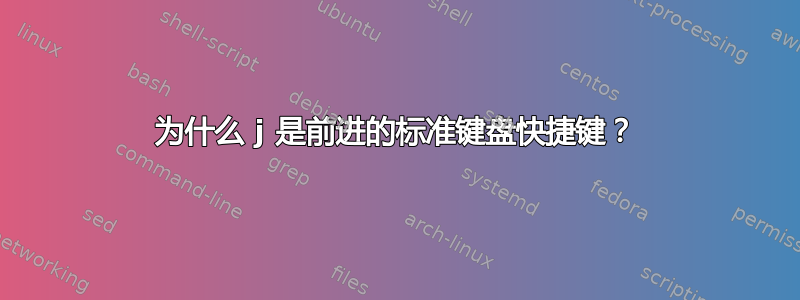 为什么 j 是前进的标准键盘快捷键？