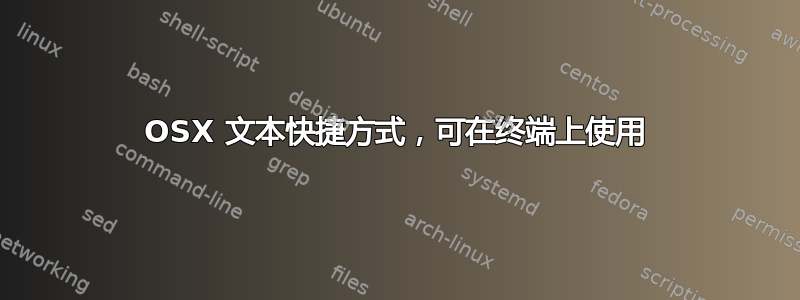 OSX 文本快捷方式，可在终端上使用