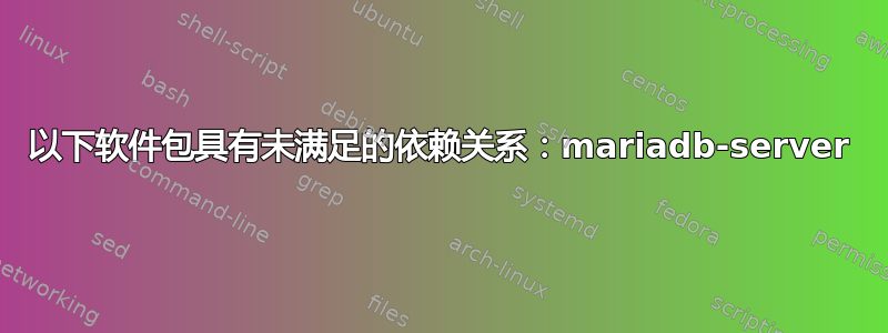 以下软件包具有未满足的依赖关系：mariadb-server