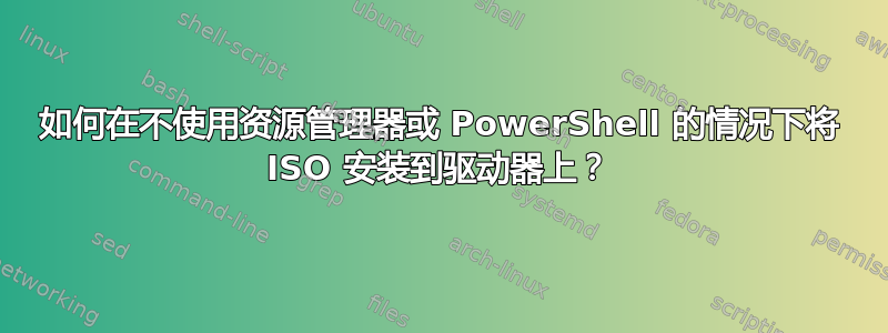 如何在不使用资源管理器或 PowerShell 的情况下将 ISO 安装到驱动器上？