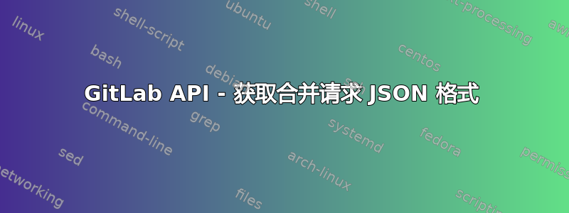 GitLab API - 获取合并请求 JSON 格式