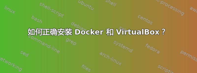 如何正确安装 Docker 和 VirtualBox？