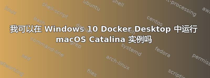 我可以在 Windows 10 Docker Desktop 中运行 macOS Catalina 实例吗