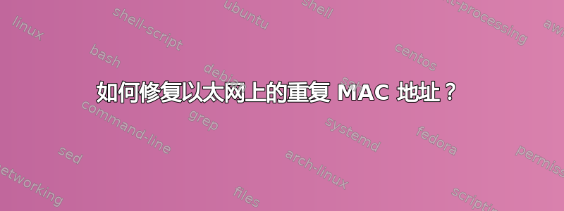 如何修复以太网上的重复 MAC 地址？