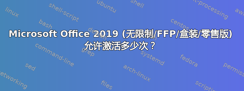 Microsoft Office 2019 (无限制/FFP/盒装/零售版) 允许激活多少次？