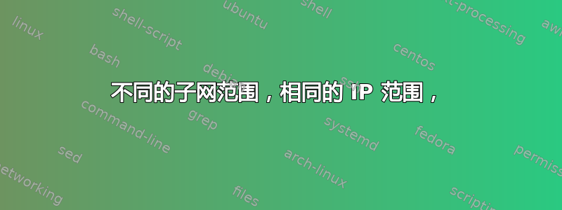 不同的子网范围，相同的 IP 范围，