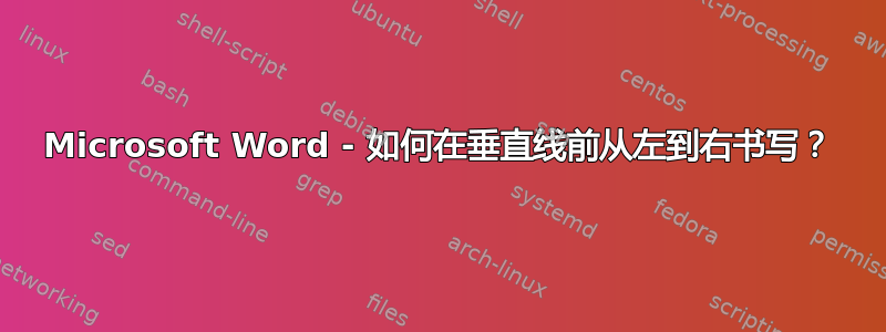 Microsoft Word - 如何在垂直线前从左到右书写？