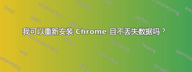 我可以重新安装 Chrome 且不丢失数据吗？