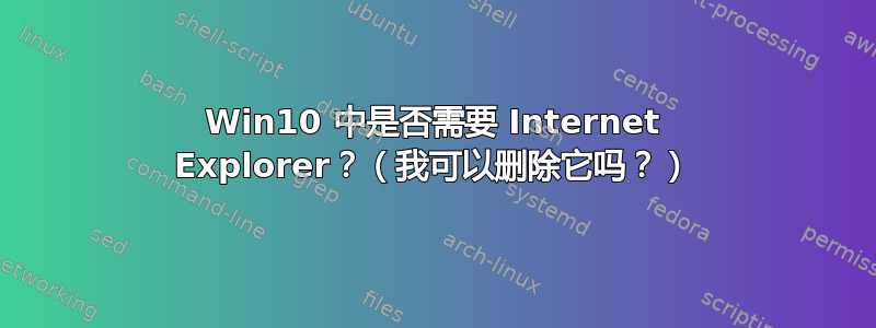 Win10 中是否需要 Internet Explorer？（我可以删除它吗？）