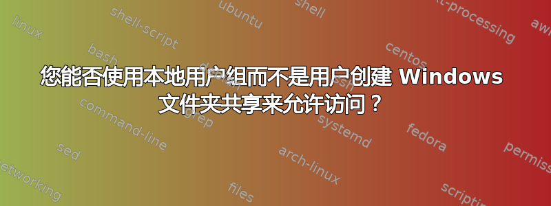 您能否使用本地用户组而不是用户创建 Windows 文件夹共享来允许访问？