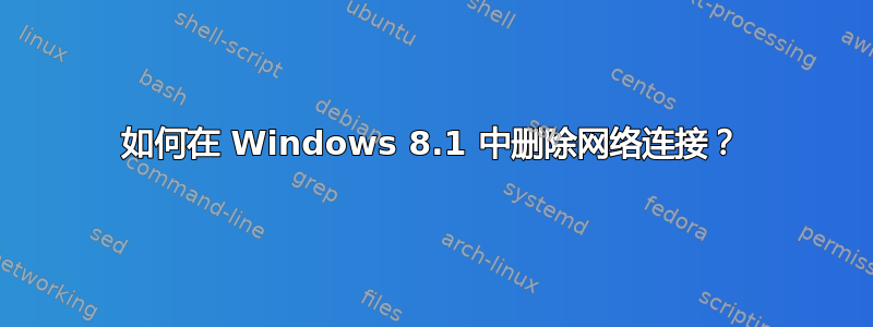 如何在 Windows 8.1 中删除网络连接？