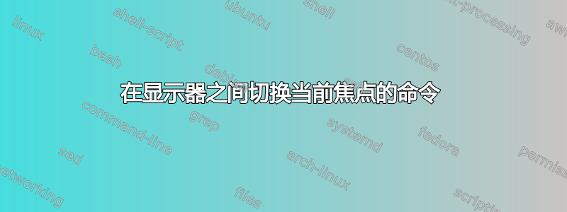 在显示器之间切换当前焦点的命令