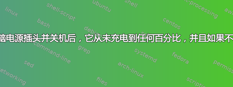 拔掉我的笔记本电脑电源插头并关机后，它从未充电到任何百分比，并且如果不插电就会立即关机