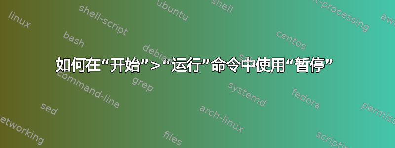 如何在“开始”>“运行”命令中使用“暂停”