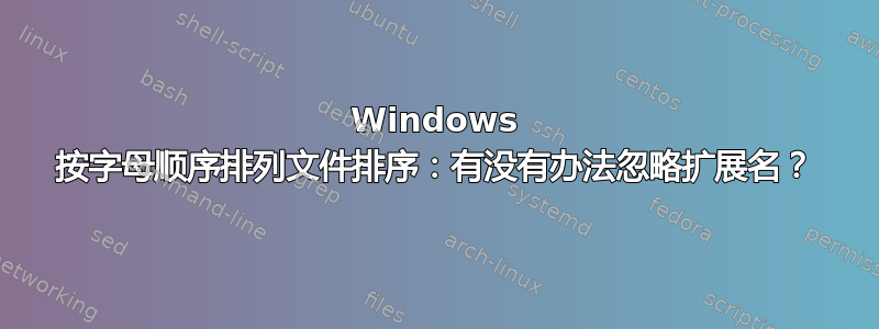 Windows 按字母顺序排列文件排序：有没有办法忽略扩展名？