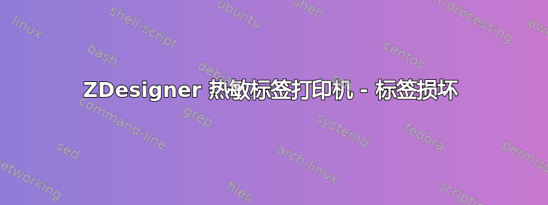 ZDesigner 热敏标签打印机 - 标签损坏