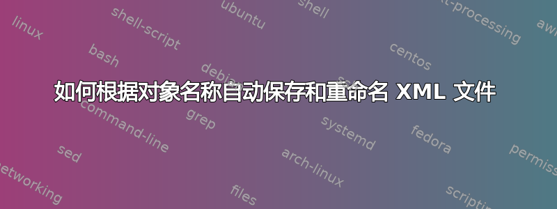 如何根据对象名称自动保存和重命名 XML 文件