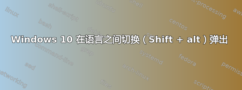 Windows 10 在语言之间切换（Shift + alt）弹出