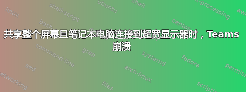 共享整个屏幕且笔记本电脑连接到超宽显示器时，Teams 崩溃